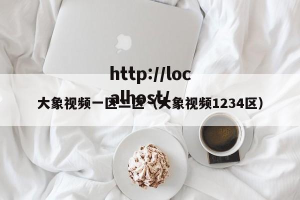 大象视频一区二区(大象视频1234区)